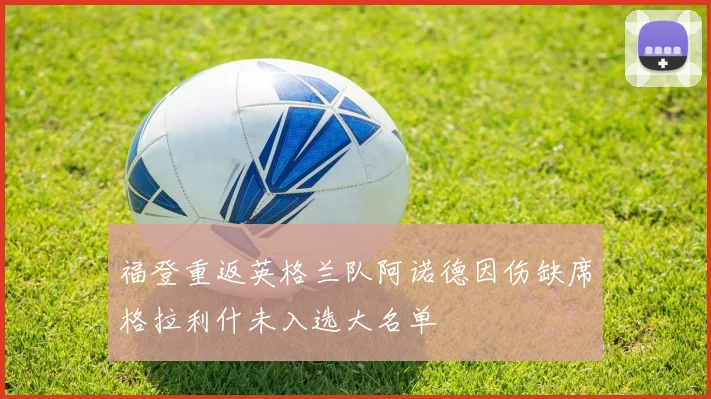 福登重返英格兰队阿诺德因伤缺席格拉利什未入选大名单