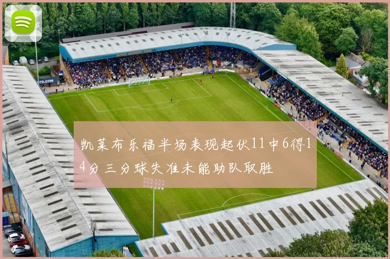 凯莱布乐福半场表现起伏11中6得14分三分球失准未能助队取胜