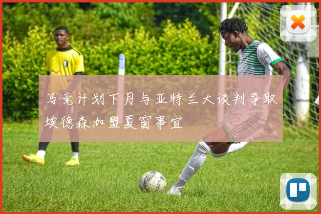 马竞计划下月与亚特兰大谈判争取埃德森加盟夏窗事宜