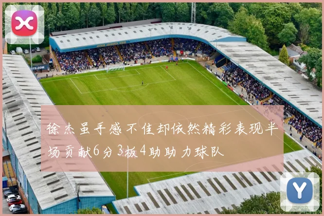 徐杰虽手感不佳却依然精彩表现半场贡献6分3板4助助力球队