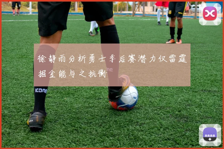 徐静雨分析勇士季后赛潜力仅雷霆掘金能与之抗衡