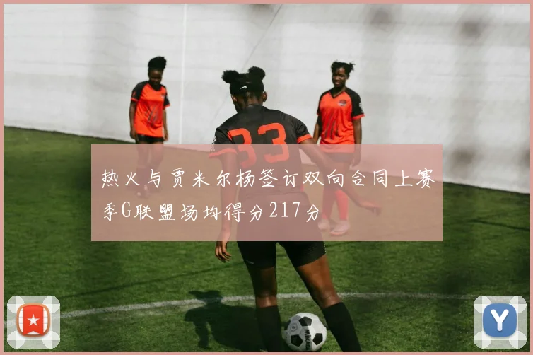 热火与贾米尔杨签订双向合同上赛季G联盟场均得分217分