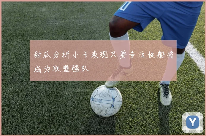 甜瓜分析小卡表现只要专注快船将成为联盟强队