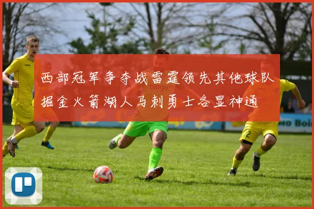 西部冠军争夺战雷霆领先其他球队掘金火箭湖人马刺勇士各显神通