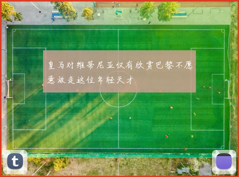 皇马对维蒂尼亚仅有欣赏巴黎不愿意放走这位年轻天才
