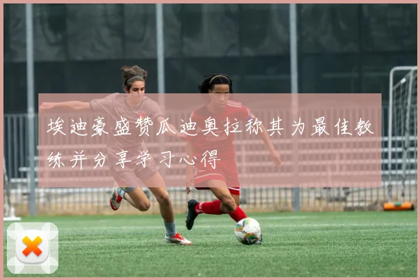 埃迪豪盛赞瓜迪奥拉称其为最佳教练并分享学习心得