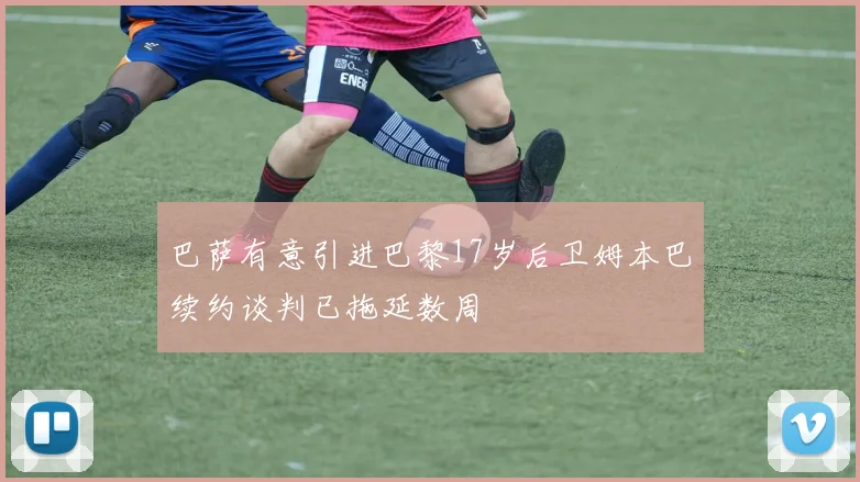 巴萨有意引进巴黎17岁后卫姆本巴续约谈判已拖延数周