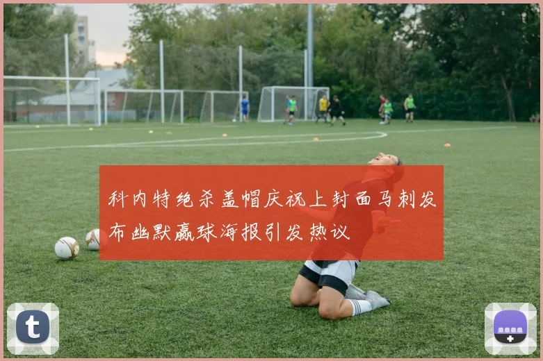 科内特绝杀盖帽庆祝上封面马刺发布幽默赢球海报引发热议