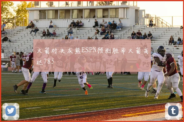 火箭对决灰熊ESPN预测胜率火箭高达785