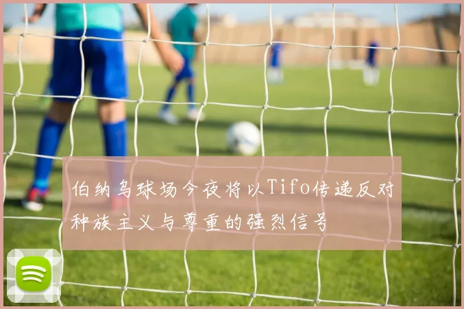 伯纳乌球场今夜将以Tifo传递反对种族主义与尊重的强烈信号