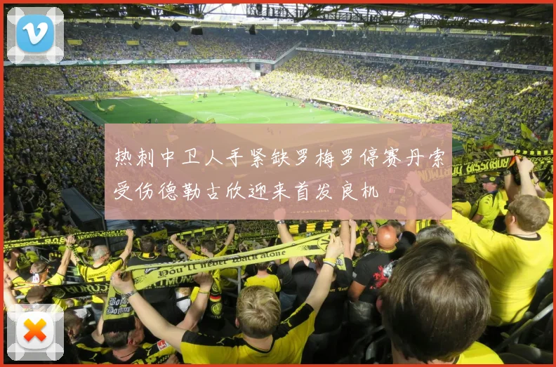 热刺中卫人手紧缺罗梅罗停赛丹索受伤德勒古欣迎来首发良机