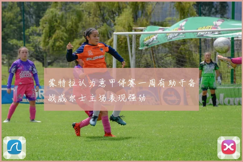 蒙特拉认为意甲停赛一周有助于备战威尔士主场表现强劲