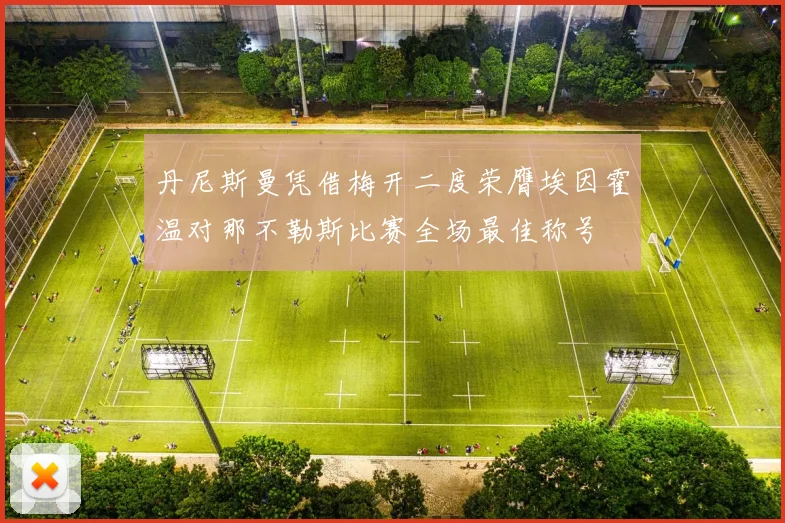 丹尼斯曼凭借梅开二度荣膺埃因霍温对那不勒斯比赛全场最佳称号
