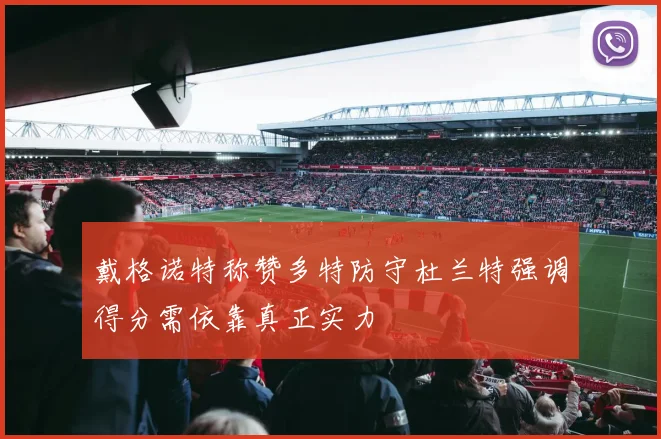 戴格诺特称赞多特防守杜兰特强调得分需依靠真正实力