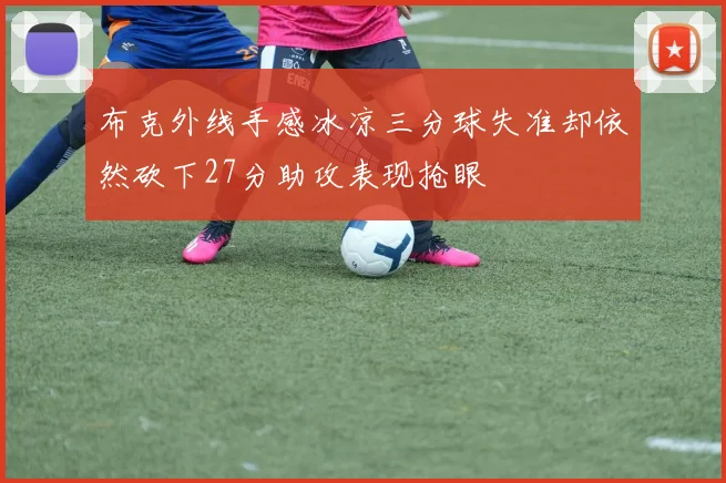 布克外线手感冰凉三分球失准却依然砍下27分助攻表现抢眼
