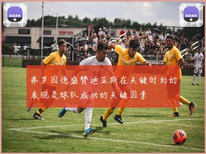 弗罗因德盛赞迪亚斯在关键时刻的表现是球队成功的关键因素
