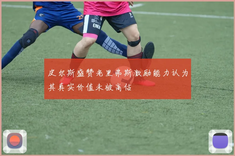 皮尔斯盛赞老里弗斯激励能力认为其真实价值未被高估